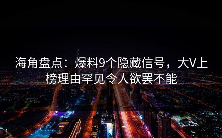 海角盘点：爆料9个隐藏信号，大V上榜理由罕见令人欲罢不能
