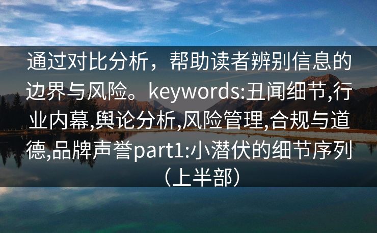 通过对比分析，帮助读者辨别信息的边界与风险。keywords:丑闻细节,行业内幕,舆论分析,风险管理,合规与道德,品牌声誉part1:小潜伏的细节序列（上半部）