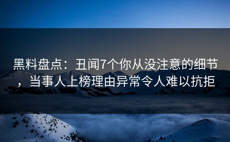 黑料盘点:丑闻7个你从没注意的细节,当事人上榜理由异常令人难以抗拒 黑料盘点:丑闻7个你从没注意的细节,当事人上榜理由异常令人难以抗拒