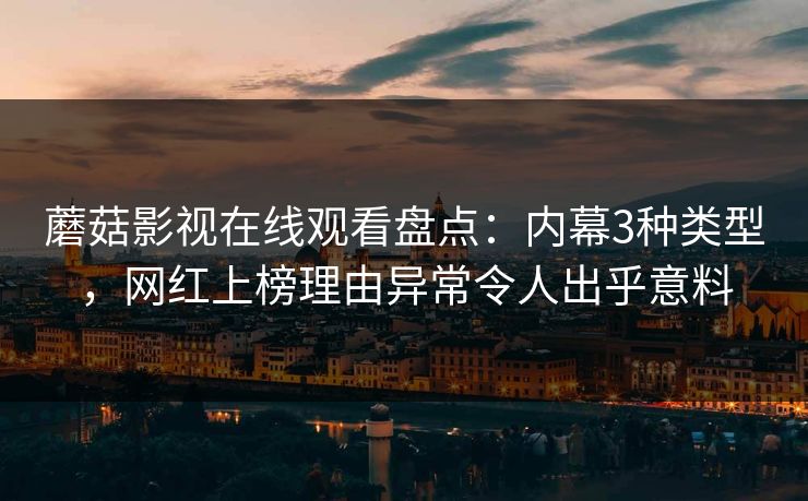 蘑菇影视在线观看盘点：内幕3种类型，网红上榜理由异常令人出乎意料