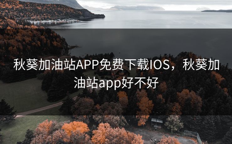 秋葵加油站APP免费下载IOS，秋葵加油站app好不好
