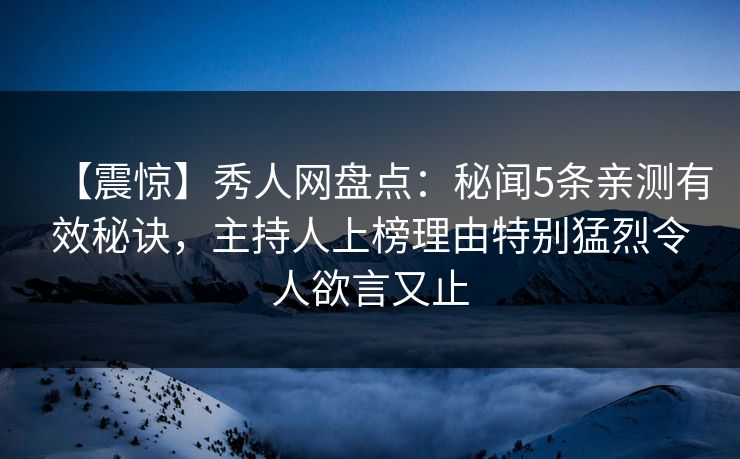 【震惊】秀人网盘点:秘闻5条亲测有效秘诀,主持人上榜理由特别猛烈令人欲言又止 【震惊】秀人网盘点:秘闻5条亲测有效秘诀,主持人上榜理由特别猛烈令人欲言又止
