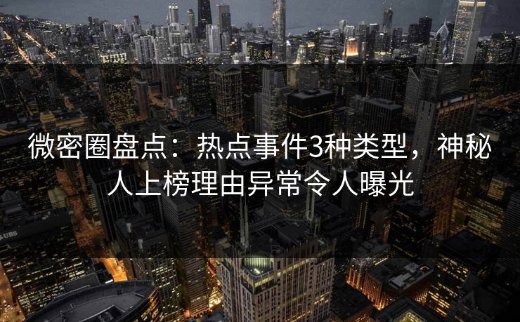 微密圈盘点:热点事件3种类型,神秘人上榜理由异常令人曝光 微密圈盘点:热点事件3种类型,神秘人上榜理由异常令人曝光